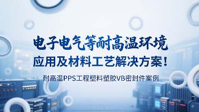 耐高温PPS工程塑料塑胶VB密封圈案例：电子电气等耐高温环境应用及材料工艺解决方案！‌