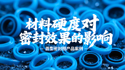 唇型密封圈材料硬度对密封效果的影响研究！