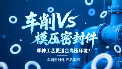 车削vs模压密封圈：哪种工艺更适合高压环境？